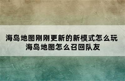 海岛地图刚刚更新的新模式怎么玩 海岛地图怎么召回队友